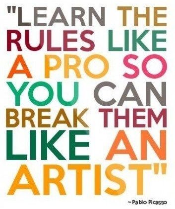 "Learn the rules like a pro so you can break them like an artist" - Pablo Picasso